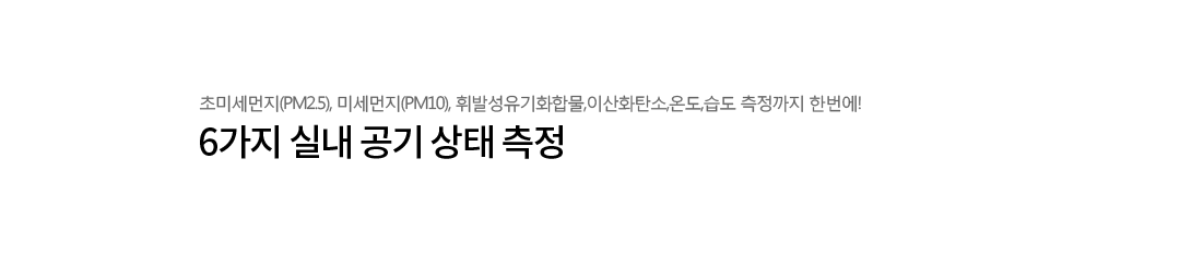 6가지 실내 공기 상태 측정. 초미세먼지(PM2.5), 미세먼지(PM10), 휘발성유기화합물, 이산화탄소, 온도, 습도 측정까지 한번에!