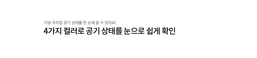 4가지 컬러로 공기 상태를 눈으로 쉽게 확인. 지금 우리집 공기 상태를 한 눈에 알 수 있어요!