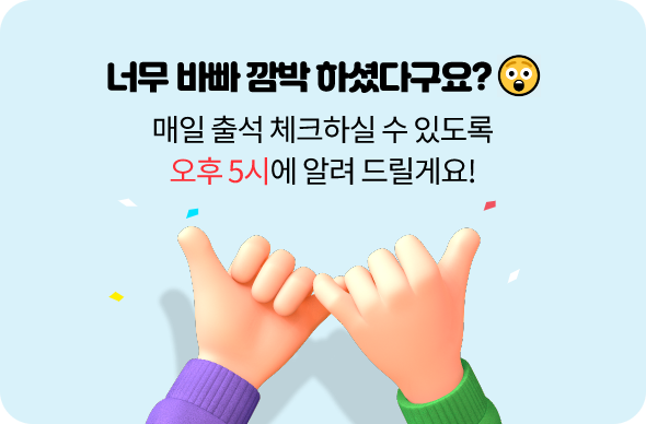 너무 바빠 깜박하셨다고요? 매일 출석 체크하실 수 있도록 오후 5시에 알려 드릴게요!