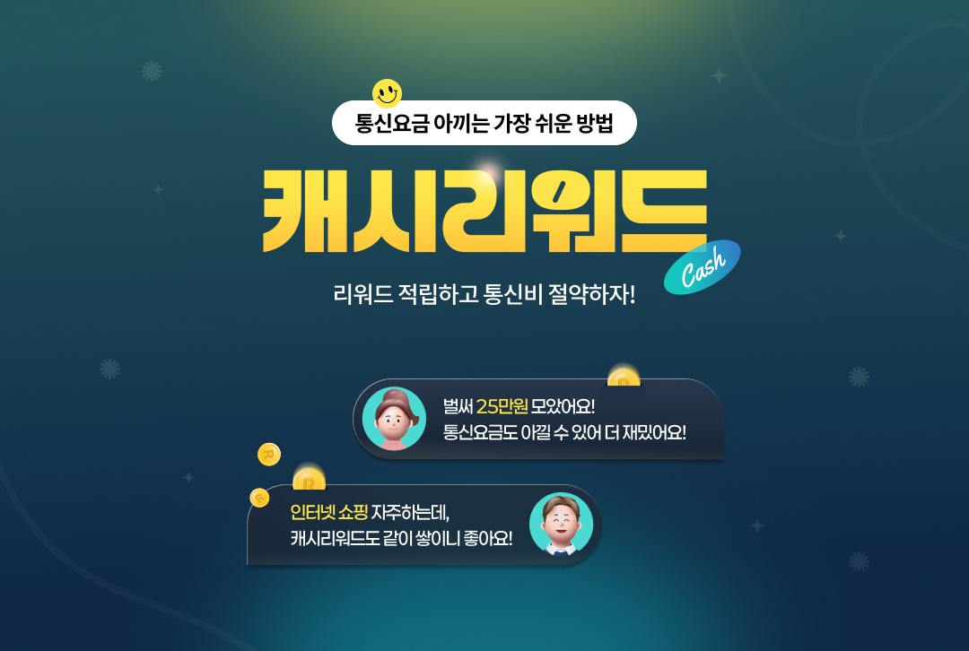 통신요금 아끼는 가장 쉬운 방법 캐시리워드. 리워드 적립하고 통신비 절약하자! 벌써 25만원 모았어요! 통신요금도 아낄 수 있어서 더 재밌어요! 인터넷 쇼핑 자주 하는데, 캐시리워드도 같이 쌓이니 좋아요!